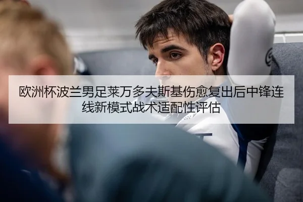 欧洲杯波兰男足莱万多夫斯基伤愈复出后中锋连线新模式战术适配性评估