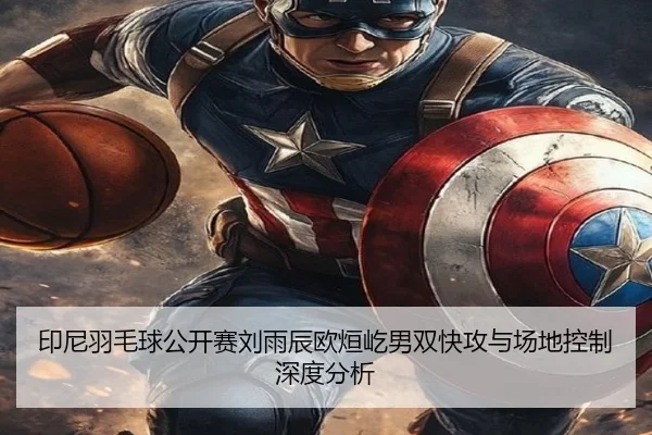 印尼羽毛球公开赛刘雨辰欧烜屹男双快攻与场地控制深度分析