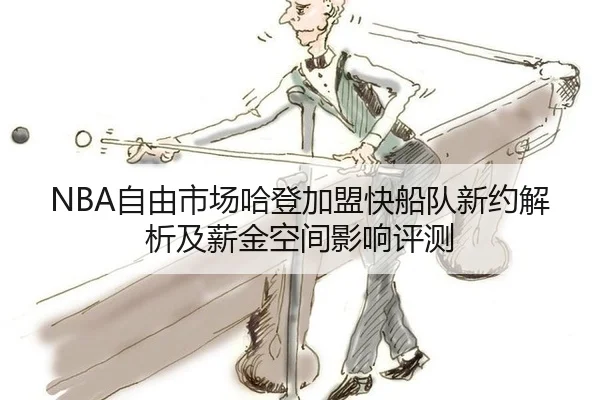 NBA自由市场哈登加盟快船队新约解析及薪金空间影响评测