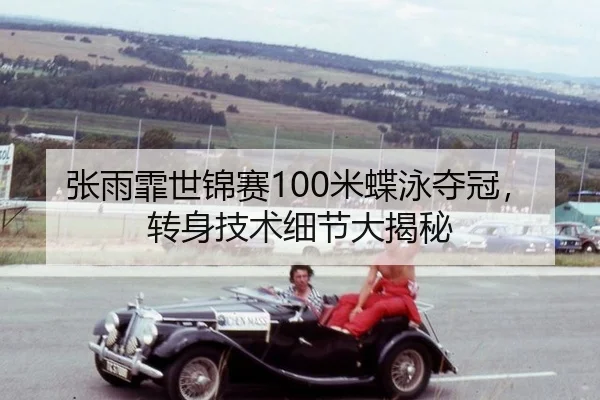 张雨霏世锦赛100米蝶泳夺冠，转身技术细节大揭秘